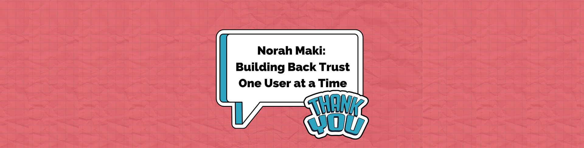 Image with text - Norah Maki Building Back Trust One User at a Time.